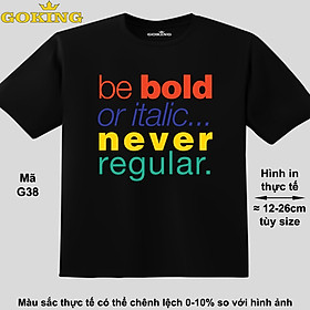 Be bold or italic never regular, mã G39. Áo thun đẹp cho cả gia đình. Áo phông hàng hiệu Goking, công nghệ in Nhật Bản siêu nét. Form unisex cho nam nữ, trẻ em, bé trai gái