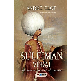 Suleiman Vĩ Đại - Triều Đại Hoàng Kim Của Đế Quốc Ottoman - Bách Việt - Kim Huggens