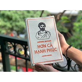 (In giới hạn 300 bản, Bìa vải canvas cao cấp, thêu chữ nổi) HƠN CẢ HẠNH PHÚC - Minh triết Phật giáo và chủ nghĩa Khắc kỷ trong một kỷ nguyên đầy hoài nghi - Antonia Macaro – Thái Hà –NXB Thế Giới