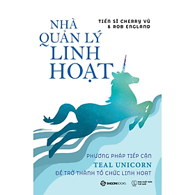 Nhà quản lý linh hoạt: Phương pháp tiếp cận Teal Unicorn để trở thành tổ chức linh hoạt - Bản Quyền