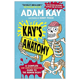 Kay’s Anatomy: A Complete (And Completely Disgusting) Guide To The Human Body