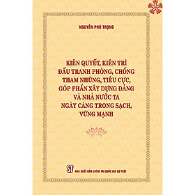 Sách Kiên quyết, kiên trì đấu tranh phòng, chống tham nhũng, tiêu cực, góp phần xây dựng Đảng và Nhà nước ta ngày càng trong sạch, vững mạnh