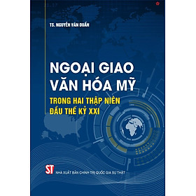 Ngoại giao văn hóa Mỹ trong hai thập niên đầu thế kỷ XXI - bản in 2024 - Giao Chi