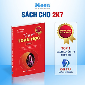 Toán 12 Chương trình mới Dành cho 2k7: Tổng ôn toán học ôn thi thpt quốc gia, đgnl Moonbook