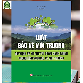 [Download Sách] Luật Bảo vệ môi trường Quy định về xử phạt vi phạm hành chính trong lĩnh vực bảo vệ môi trường