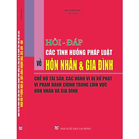 Download sách Hỏi -đáp các tình huống pháp luật về hôn nhân và gia đình, chế độ tài sản - Các hành vi bị xử phạt vi phạm hành chính trong lĩnh vực hôn nhân và gia đình