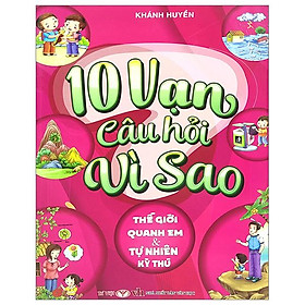 10 Vạn Câu Hỏi Vì Sao - Thế Giới Quanh Em Và Tự Nhiên Kỳ Thú