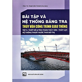 Bài Tập Và Hệ Thống Bảng Tra Thủy Văn Công Trình Giao Thông (Tập 5): Thiết Kế Và Tính Toán Thủy Văn – Thủy Lưc Hệ Thống Thoát Nước Thải Đô Thị (Bản in năm 2020)