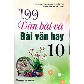 Sách 199 Dàn Bài Và Bài Văn Hay Lớp 10 (Tái Bản)