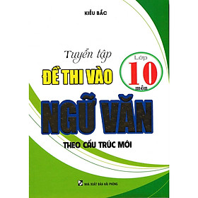 [Download Sách] Tuyển Tập Đề Thi Vào Lớp 10 Môn Ngữ Văn Theo Cấu Trúc Mới 