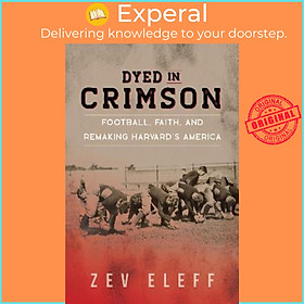 Sách - Dyed in Crimson : Football, Faith, and Remaking Harvard's America by Zev Eleff (US edition, hardcover)