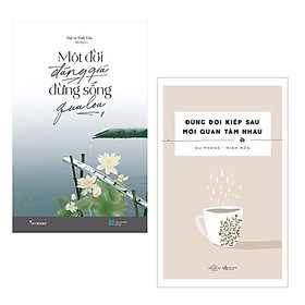 Combo Sách Thay Đổi Suy Nghĩ và Cuộc Đời Dành Cho Giới Trẻ: Một Đời Đáng Giá Đừng Sống Qua Loa + Đừng Đợi Kiếp Sau Mới Quan Tâm Nhau / Cuộc đời mỗi người thành hình vào cái ngày được sinh ra, nhưng chỉ thực sự có hồn vào ngày người đó bắt đầu sống cho đàng hoàng, cẩn thận