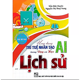 Ứng Dụng Trí Tuệ Nhân Tạo (AI) Trong Dạy Và Học Môn Lịch Sử (Dành Cho Giáo Viên Và Học Sinh)