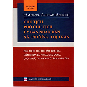 [Download Sách] CẨM NANG CÔNG TÁC DÀNH CHO CHỦ TỊCH PHÓ CHỦ TỊCH ỦY BAN NHÂN DÂN XÃ, PHƯỜNG, THỊ TRẤN, QUY TRÌNH, THỦ TỤC BẦU, TỪ CHỨC, MIỄN NHIỆM, ĐIỀU ĐỘNG CÁCH CHỨC THÀNH VIÊN ỦY BAN NHÂN DÂN