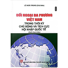 Đối ngoại đa phương Việt Nam trong thời kỳ chủ động và tích cực hội nhập quốc tế
