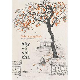 Sách Hãy về với cha (Shin Kyung-sook - Tác giả của Hãy chăm sóc mẹ) - Nhã Nam - BẢN QUYỀN