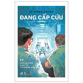 ĐANG CẤP CỨU - 17 CÂU CHUYỆN SINH TỬ TỪ PHÒNG CẤP CỨU - Lý Hồng Chính - Đặng Hồng Quân dịch - Nhã Nam - NXB Dân Trí