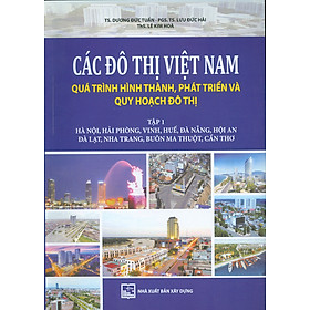 Hình ảnh Các Đô Thị Việt Nam Quá Trình Hình Thành, Phát Triển và Quy Hoạch Đô Thị, Tập 1: Hà Nội, Hải Phòng, Vinh, Huế, Đà Nẵng, Hội An, Đà Lạt, Nha Trang, Buôn Ma Thuột, Cần Thơ (Bản in màu)