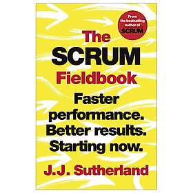The Scrum Fieldbook: Faster Performance. Better Results. Starting Now.