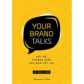 YOUR BRAND TALKS - HÃY ĐỂ THƯƠNG HIỆU CỦA BẠN CẤT LỜI (Lê Mai Anh - Phương Nam)