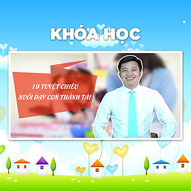 Khóa Học 19 Tuyệt Chiêu Nuôi Dạy Con Thành Tài