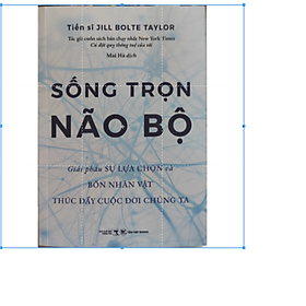 Sống trọn não bộ - Giải phẫu sự lựa chọn và bốn nhân vật thúc đẩy cuộc đời chúng ta.
