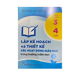 Lập kế hoạch và thiết kế các hoạt động giáo dục trong trường mầm non mẫu giáo 3-4 tuổi