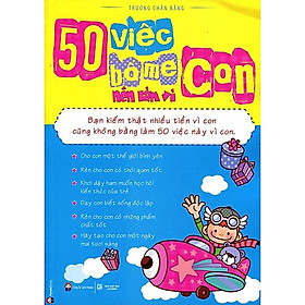 50 Việc Bố Mẹ Cần Làm Vì Con Trong Cuộc Sống Hàng Ngày Để Dạy Con Thành Người Có Chí, Thành Tài Trong Tương Lai: 50 Việc Bố Mẹ Nên Làm Vì Con