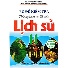 Bộ Đề Kiểm Tra Trắc Nghiệm Và Tự Luận Lịch Sử 11 (Dùng Chung Cho Các Bộ SGK Hiện Hành) _HA