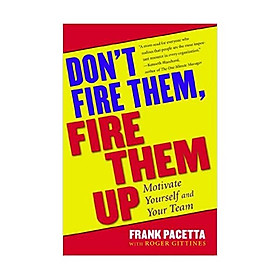 Don't Fire Them, Fire Them Up: Motivate Yourself and Your Team Paperback – by Frank Pacetta  (Author)