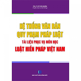 Hệ Thống Văn Bản Quy Phạm Pháp Luật Tài Liệu Phục Vụ Môn Học Luật Hiến Pháp Việt Nam