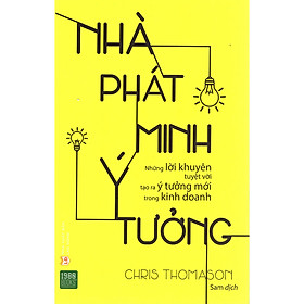 Nhà Phát Minh Ý Tưởng: Những Ý Tưởng Kinh Doanh Đầy Đủ, Tỉ Mỉ, Kỹ Lưỡng Và Đầy Tiềm Năng ( Tặng Boookmark Tuyệt Đẹp )
