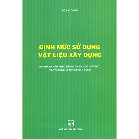 Định Mức Sử Dụng Vật Liệu Xây Dựng (Ban Hành Kèm Theo Thông Tư Số 10/2019/TT-BXD Ngày 26/12/2019 Của Bộ Xây Dựng) (Tái Bản)