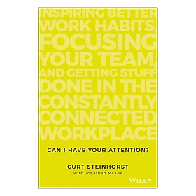 Can I Have Your Attention? Inspiring Better Work Habits, Focusing Your Team, And Getting Stuff Done In The Constantly Connected Workplace