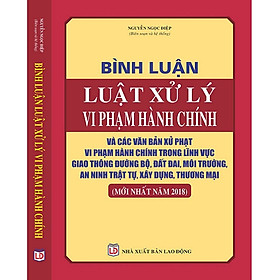 Hình ảnh Bình Luận Luật Xử Lý Vi Phạm Hành Chính Và Các Văn Bản Xử Phạt Hành Chính Trong Lĩnh Vực Giao Thông Đường Bộ, Đất Đai, Môi Trường ,An Ninh Trật Tự, Xây Dựng, Thương Mại