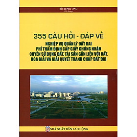 Download sách 355 câu hỏi - đáp về nghiệp vụ quản lý đất đai, phí thẩm định cấp giấy chứng nhận quyền sử dụng đất, tài sản gắn liền với đất, hòa giải và giải quyết tranh chấp đất đai