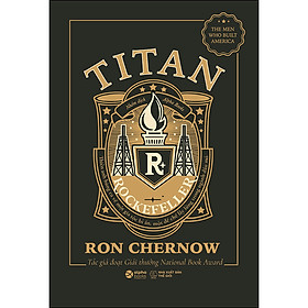 Sách Titan-Gia Tộc Rockefeller - Thiên Anh Hùng Ca Về Một Gia Tộc Bí Ẩn, Một Đế Chế Lẫy Lừng Trong Ngành Dầu Mỏ (Bìa Đen)
