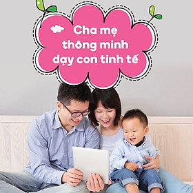 Khóa Học Cha Mẹ Thông Minh Dạy Con Tinh Tế