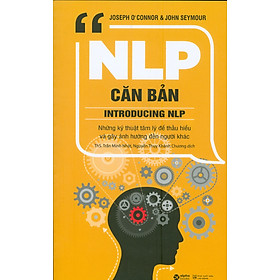 NLP CĂN BẢN - Những Kỹ Thuật Tâm Lý Để Thấu Hiểu Và Gây Ảnh Hưởng Đến Người Khác (Tái bản lần thứ bảy, năm 2022)