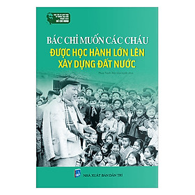 [Download Sách] Học Tập Và Làm Theo Tư Tưởng, Đạo Đức, Phong Cách Hồ Chí Minh Bác Chỉ Muốn Các Cháu Được Học Hành Lớn Lên Xây Dựng Đất Nước