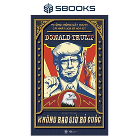 Donald Trump - Không Bao Giờ Bỏ Cuộc (Vị Tổng Thống Gây Tranh Cãi Lịch Sử Hoa Kỳ) - SBOOKS - Donald Trump