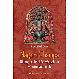 Hình ảnh Sách Lịch Sử- Văn Hóa: Nagara Champa - Những Phác Thảo Về Lịch Sử Và Nền Văn Minh