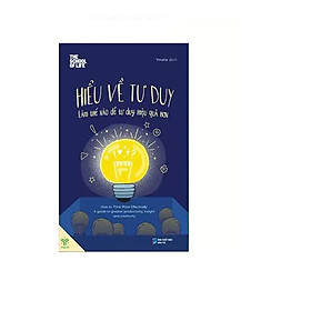 Hiểu Về Tư Duy - Làm Thế Nào Để Tư Duy Hiệu Quả Hơn