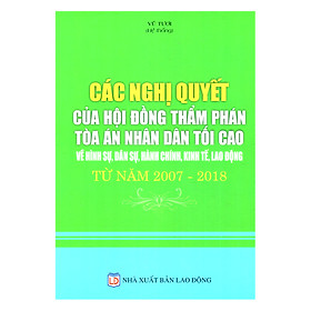 Các Nghị Quyết Của Hội Đồng Thẩm Phán Tòa Án Nhân Dân Tối Cao Về Hình Sự, Dân Sự, Hành Chính, Kinh Tế, Lao Động Từ Năm 2007 - 2018