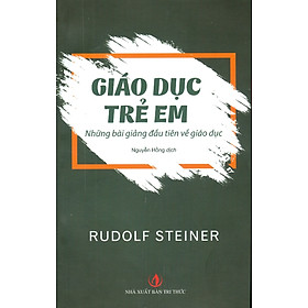 Giáo Dục Trẻ Em - Những Bài Giảng Đầu Tiên Về Giáo Dục - Rudolf Steiner; Nguyễn Hồng dịch (Sách tham khảo, Tái bản lần thứ nhất)