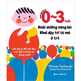 Nuôi Dạy Trẻ Từ 0 - 3 Tuổi: Nuôi Dưỡng Năng Lực - Khơi Dậy Trí Tò Mò Ở Trẻ - Nhà Xuất Bản Công Thương