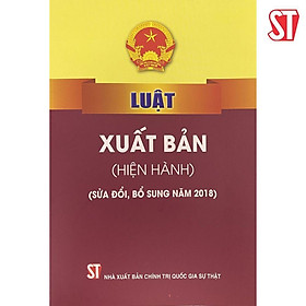 Luật Xuất Bản (Hiện Hành) (Sửa Đổi, Bổ Sung Năm 2018) - NXB Chính Trị Quốc Gia