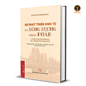 (Bìa cứng) Sự Phát Triển Kinh Tế Của Đông Dương Thuộc Pháp - Charles Robequain - Phạm Ngọc Hiệp, Trần Văn Kiên, Ninh Xuân Thao dịch