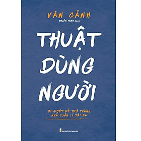 Thuật Dùng Người - Bí Quyết Để Trở Thành Nhà Quản Lí Tài Ba - Bản Quyền