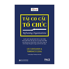 TÁI CƠ CẤU TỔ CHỨC (Reframing Organizations) - Lee G. Bolman & Terrence E. Deal - Lương Ngọc Phương Anh dịch - (bìa cứng)